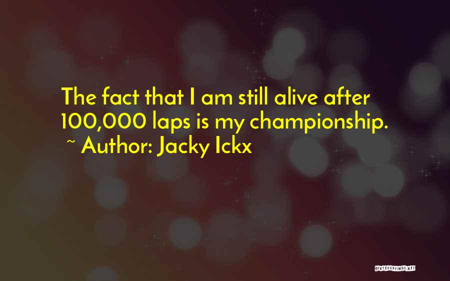 Jacky Ickx Quotes: The Fact That I Am Still Alive After 100,000 Laps Is My Championship.