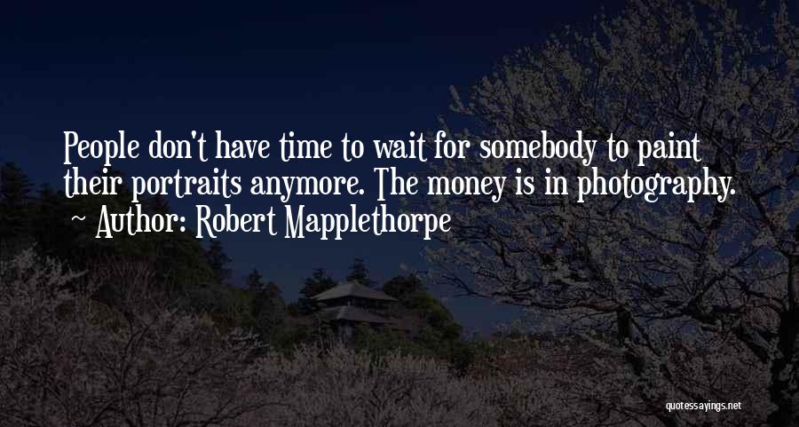 Robert Mapplethorpe Quotes: People Don't Have Time To Wait For Somebody To Paint Their Portraits Anymore. The Money Is In Photography.