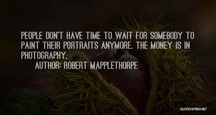 Robert Mapplethorpe Quotes: People Don't Have Time To Wait For Somebody To Paint Their Portraits Anymore. The Money Is In Photography.