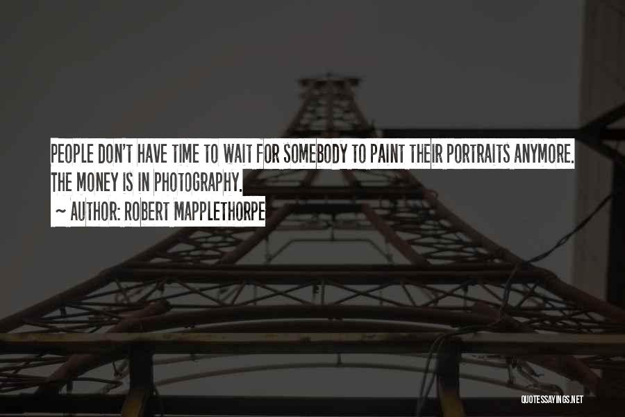 Robert Mapplethorpe Quotes: People Don't Have Time To Wait For Somebody To Paint Their Portraits Anymore. The Money Is In Photography.