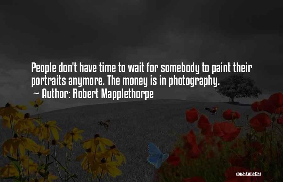 Robert Mapplethorpe Quotes: People Don't Have Time To Wait For Somebody To Paint Their Portraits Anymore. The Money Is In Photography.