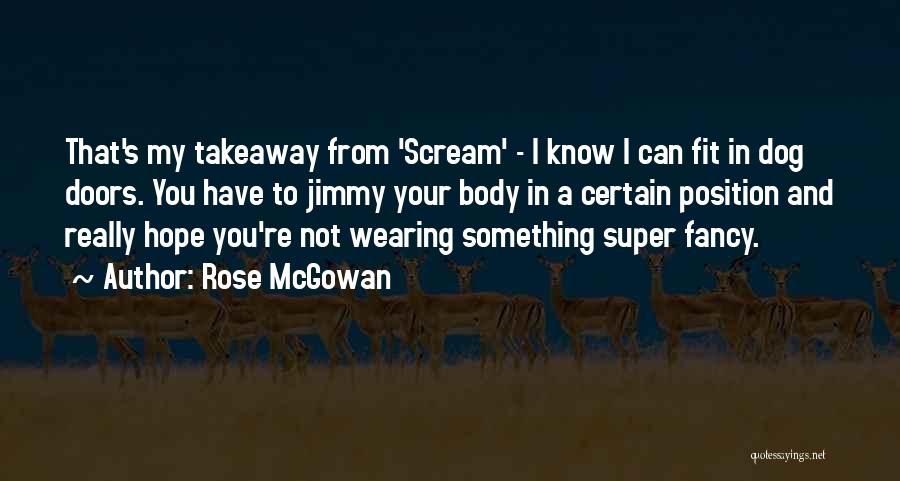 Rose McGowan Quotes: That's My Takeaway From 'scream' - I Know I Can Fit In Dog Doors. You Have To Jimmy Your Body