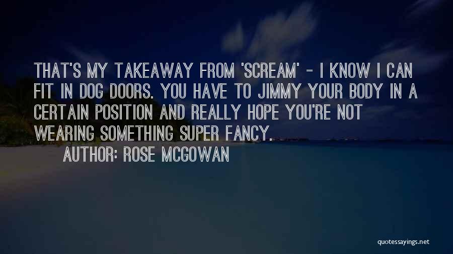 Rose McGowan Quotes: That's My Takeaway From 'scream' - I Know I Can Fit In Dog Doors. You Have To Jimmy Your Body