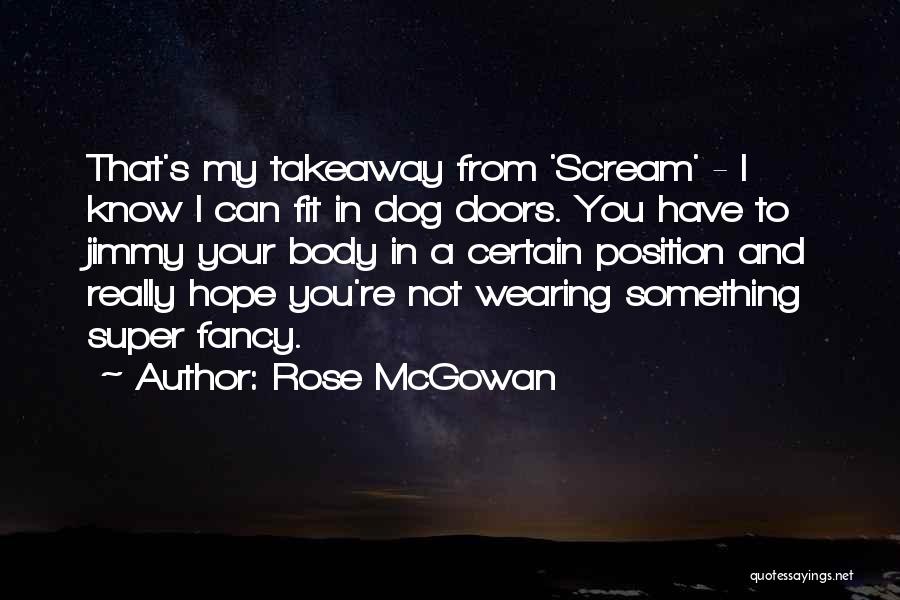 Rose McGowan Quotes: That's My Takeaway From 'scream' - I Know I Can Fit In Dog Doors. You Have To Jimmy Your Body