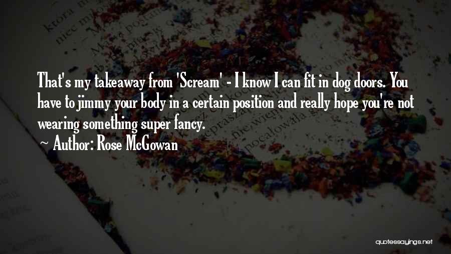 Rose McGowan Quotes: That's My Takeaway From 'scream' - I Know I Can Fit In Dog Doors. You Have To Jimmy Your Body