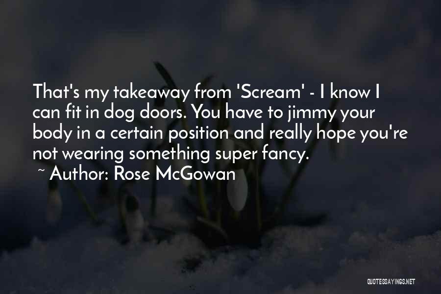 Rose McGowan Quotes: That's My Takeaway From 'scream' - I Know I Can Fit In Dog Doors. You Have To Jimmy Your Body