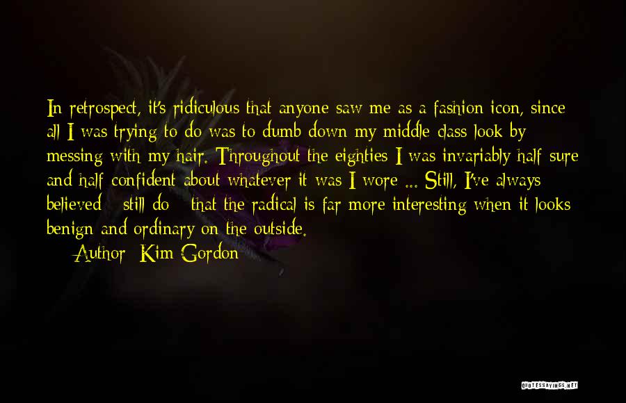 Kim Gordon Quotes: In Retrospect, It's Ridiculous That Anyone Saw Me As A Fashion Icon, Since All I Was Trying To Do Was
