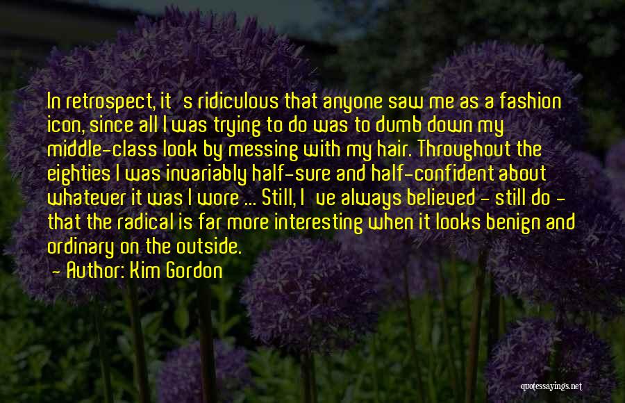 Kim Gordon Quotes: In Retrospect, It's Ridiculous That Anyone Saw Me As A Fashion Icon, Since All I Was Trying To Do Was