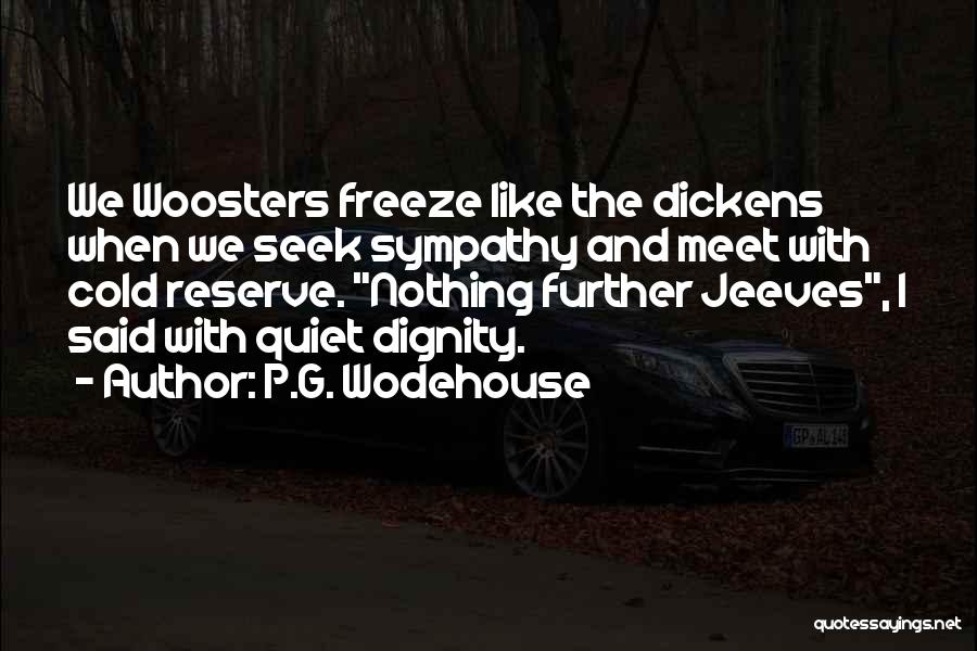 P.G. Wodehouse Quotes: We Woosters Freeze Like The Dickens When We Seek Sympathy And Meet With Cold Reserve. Nothing Further Jeeves, I Said