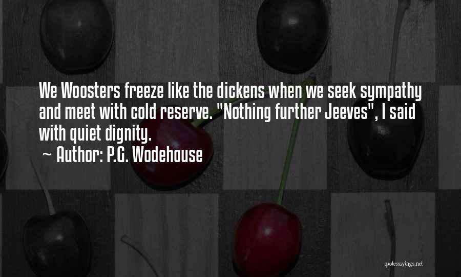 P.G. Wodehouse Quotes: We Woosters Freeze Like The Dickens When We Seek Sympathy And Meet With Cold Reserve. Nothing Further Jeeves, I Said