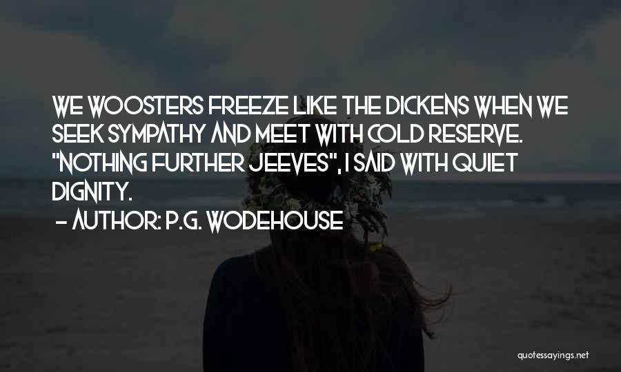 P.G. Wodehouse Quotes: We Woosters Freeze Like The Dickens When We Seek Sympathy And Meet With Cold Reserve. Nothing Further Jeeves, I Said