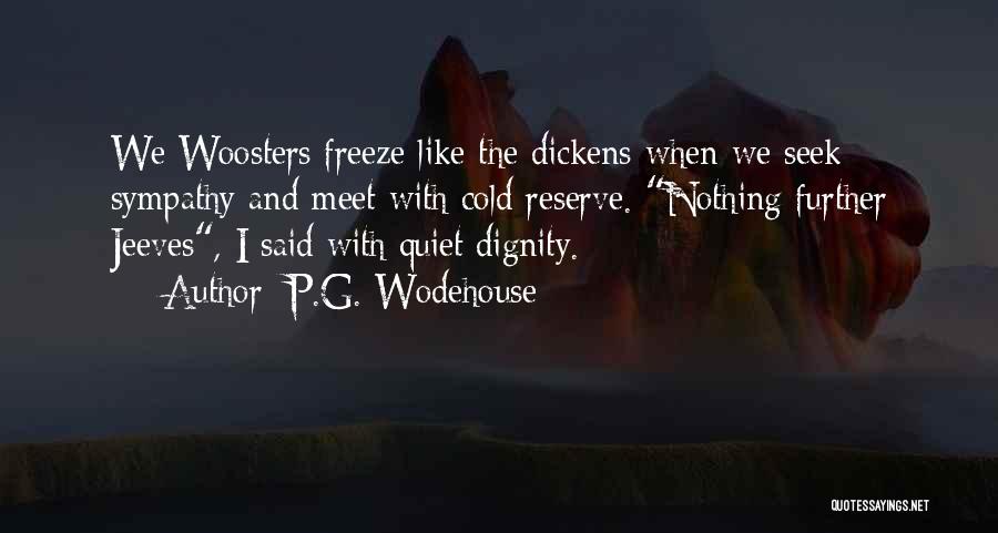 P.G. Wodehouse Quotes: We Woosters Freeze Like The Dickens When We Seek Sympathy And Meet With Cold Reserve. Nothing Further Jeeves, I Said