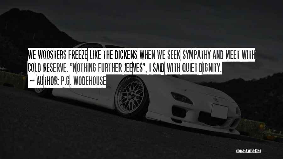 P.G. Wodehouse Quotes: We Woosters Freeze Like The Dickens When We Seek Sympathy And Meet With Cold Reserve. Nothing Further Jeeves, I Said