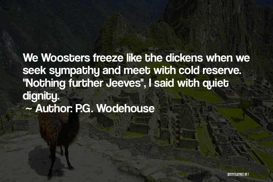 P.G. Wodehouse Quotes: We Woosters Freeze Like The Dickens When We Seek Sympathy And Meet With Cold Reserve. Nothing Further Jeeves, I Said