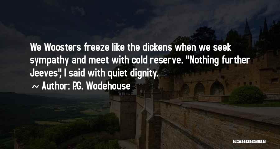 P.G. Wodehouse Quotes: We Woosters Freeze Like The Dickens When We Seek Sympathy And Meet With Cold Reserve. Nothing Further Jeeves, I Said