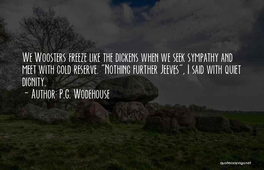 P.G. Wodehouse Quotes: We Woosters Freeze Like The Dickens When We Seek Sympathy And Meet With Cold Reserve. Nothing Further Jeeves, I Said