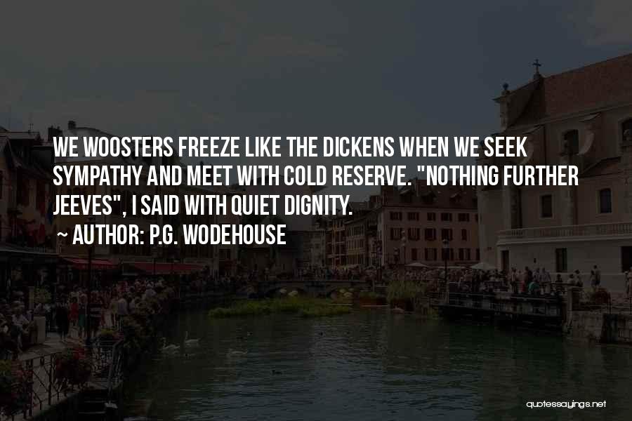 P.G. Wodehouse Quotes: We Woosters Freeze Like The Dickens When We Seek Sympathy And Meet With Cold Reserve. Nothing Further Jeeves, I Said