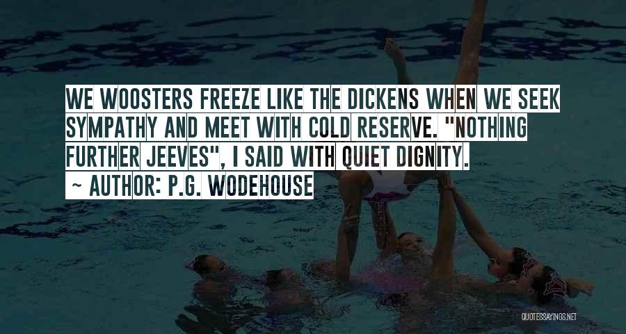 P.G. Wodehouse Quotes: We Woosters Freeze Like The Dickens When We Seek Sympathy And Meet With Cold Reserve. Nothing Further Jeeves, I Said