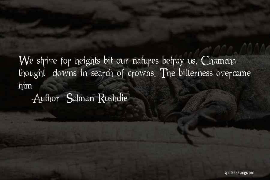 Salman Rushdie Quotes: We Strive For Heights Bit Our Natures Betray Us, Chamcha Thought; Clowns In Search Of Crowns. The Bitterness Overcame Him