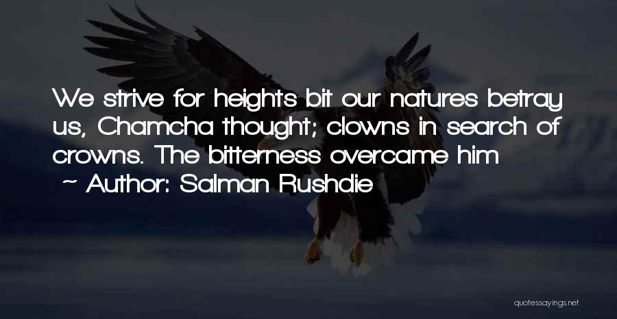Salman Rushdie Quotes: We Strive For Heights Bit Our Natures Betray Us, Chamcha Thought; Clowns In Search Of Crowns. The Bitterness Overcame Him