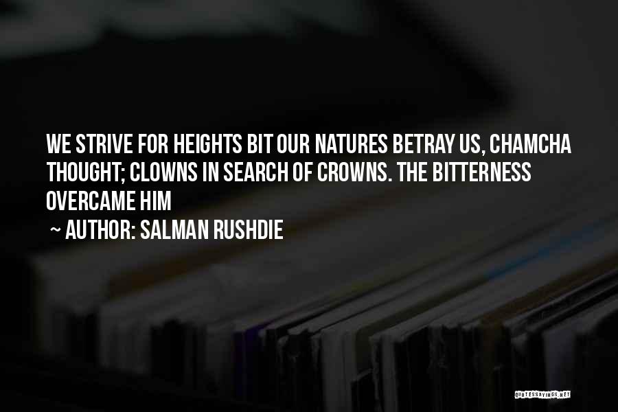 Salman Rushdie Quotes: We Strive For Heights Bit Our Natures Betray Us, Chamcha Thought; Clowns In Search Of Crowns. The Bitterness Overcame Him
