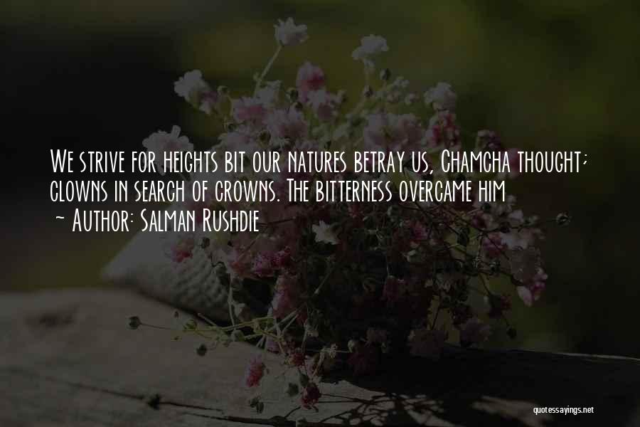 Salman Rushdie Quotes: We Strive For Heights Bit Our Natures Betray Us, Chamcha Thought; Clowns In Search Of Crowns. The Bitterness Overcame Him