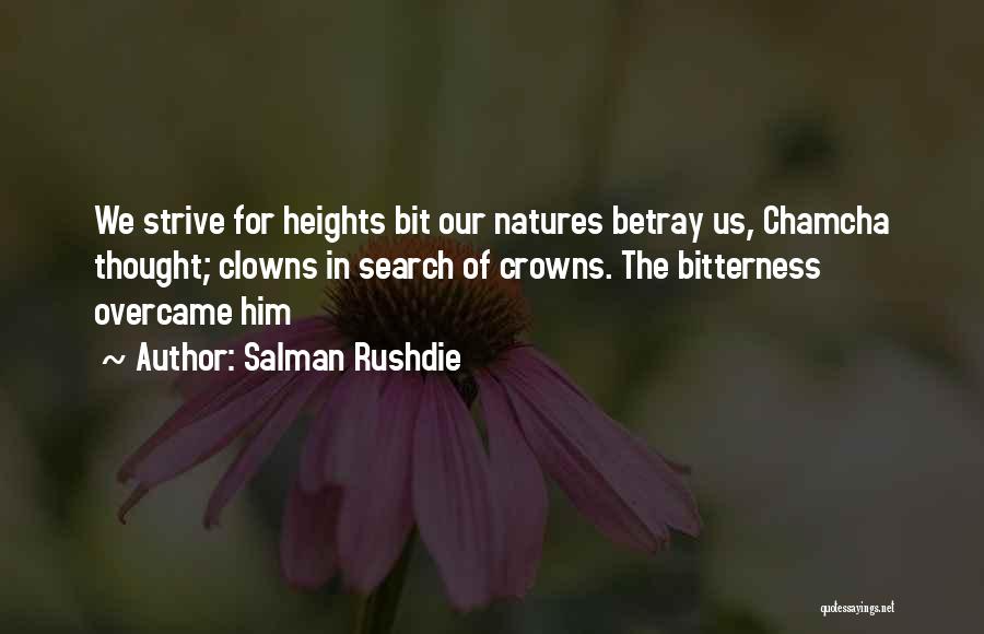 Salman Rushdie Quotes: We Strive For Heights Bit Our Natures Betray Us, Chamcha Thought; Clowns In Search Of Crowns. The Bitterness Overcame Him