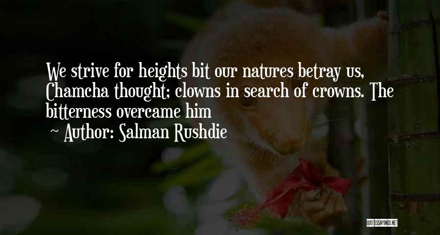 Salman Rushdie Quotes: We Strive For Heights Bit Our Natures Betray Us, Chamcha Thought; Clowns In Search Of Crowns. The Bitterness Overcame Him