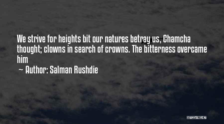 Salman Rushdie Quotes: We Strive For Heights Bit Our Natures Betray Us, Chamcha Thought; Clowns In Search Of Crowns. The Bitterness Overcame Him