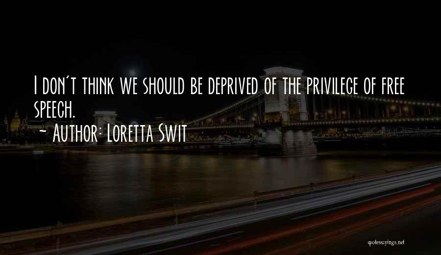 Loretta Swit Quotes: I Don't Think We Should Be Deprived Of The Privilege Of Free Speech.