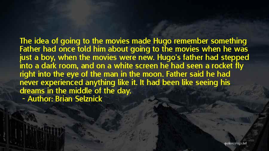 Brian Selznick Quotes: The Idea Of Going To The Movies Made Hugo Remember Something Father Had Once Told Him About Going To The
