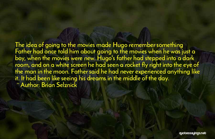 Brian Selznick Quotes: The Idea Of Going To The Movies Made Hugo Remember Something Father Had Once Told Him About Going To The