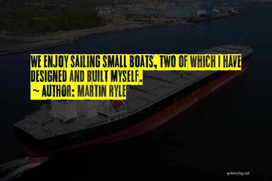 Martin Ryle Quotes: We Enjoy Sailing Small Boats, Two Of Which I Have Designed And Built Myself.