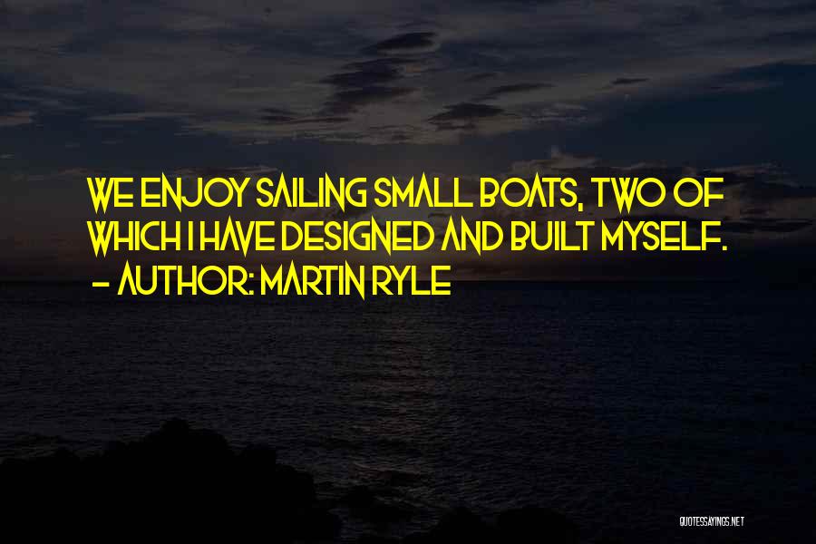 Martin Ryle Quotes: We Enjoy Sailing Small Boats, Two Of Which I Have Designed And Built Myself.