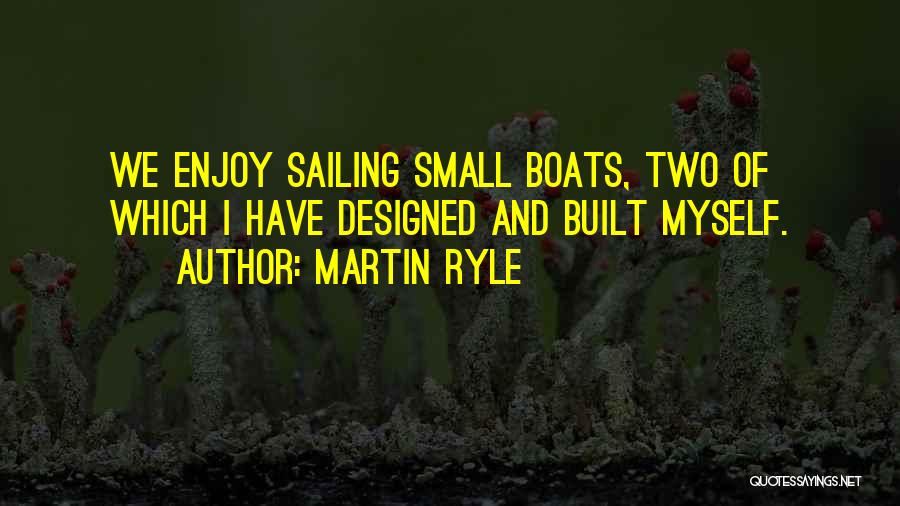 Martin Ryle Quotes: We Enjoy Sailing Small Boats, Two Of Which I Have Designed And Built Myself.