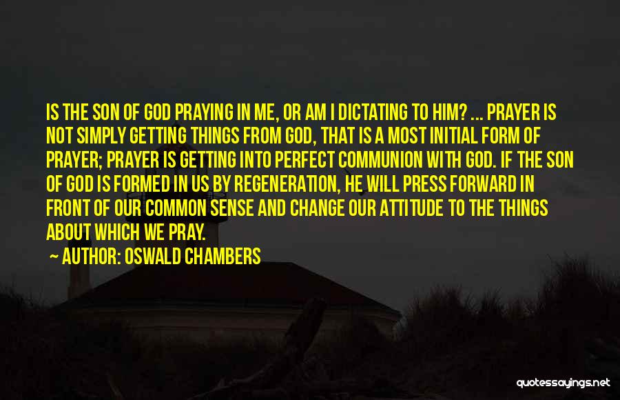 Oswald Chambers Quotes: Is The Son Of God Praying In Me, Or Am I Dictating To Him? ... Prayer Is Not Simply Getting