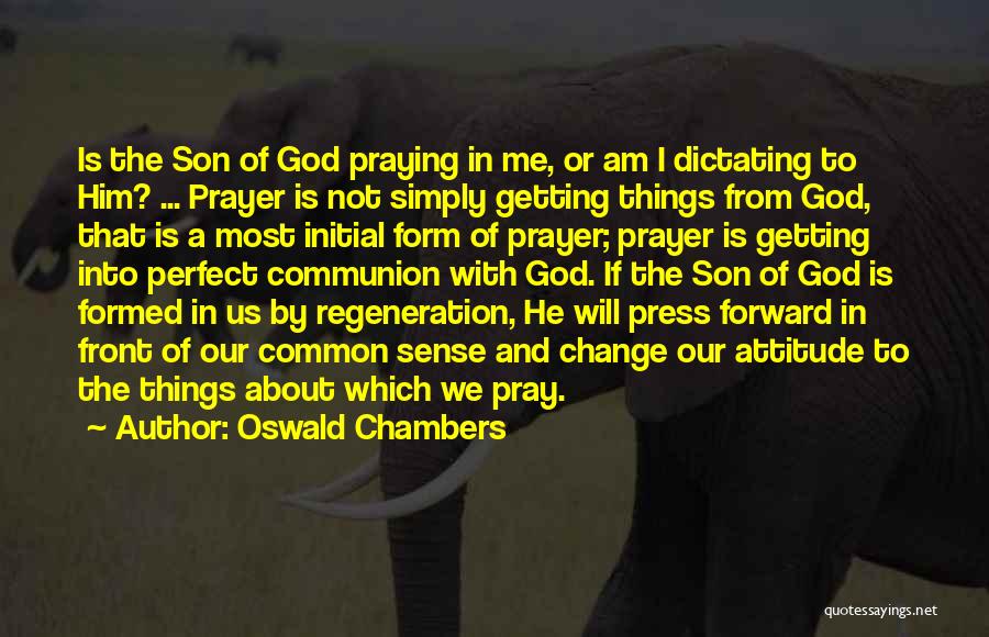 Oswald Chambers Quotes: Is The Son Of God Praying In Me, Or Am I Dictating To Him? ... Prayer Is Not Simply Getting