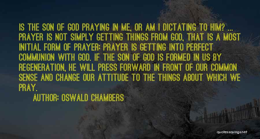 Oswald Chambers Quotes: Is The Son Of God Praying In Me, Or Am I Dictating To Him? ... Prayer Is Not Simply Getting