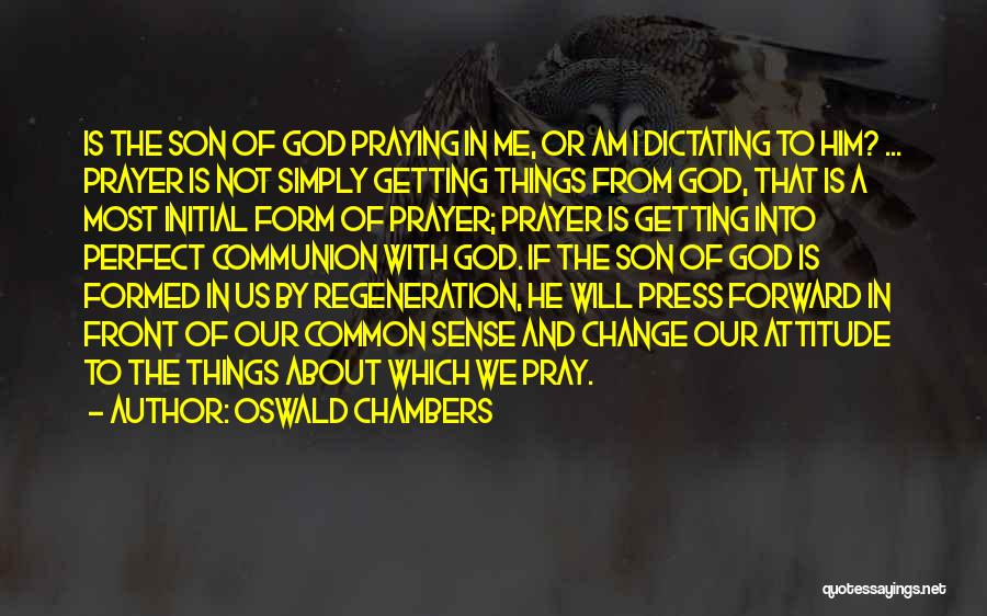 Oswald Chambers Quotes: Is The Son Of God Praying In Me, Or Am I Dictating To Him? ... Prayer Is Not Simply Getting