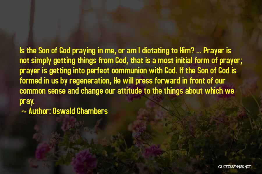 Oswald Chambers Quotes: Is The Son Of God Praying In Me, Or Am I Dictating To Him? ... Prayer Is Not Simply Getting