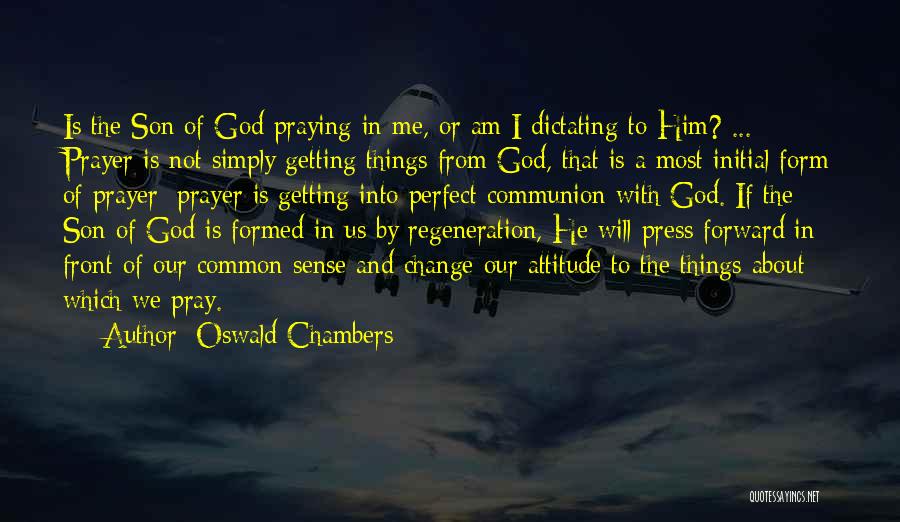 Oswald Chambers Quotes: Is The Son Of God Praying In Me, Or Am I Dictating To Him? ... Prayer Is Not Simply Getting