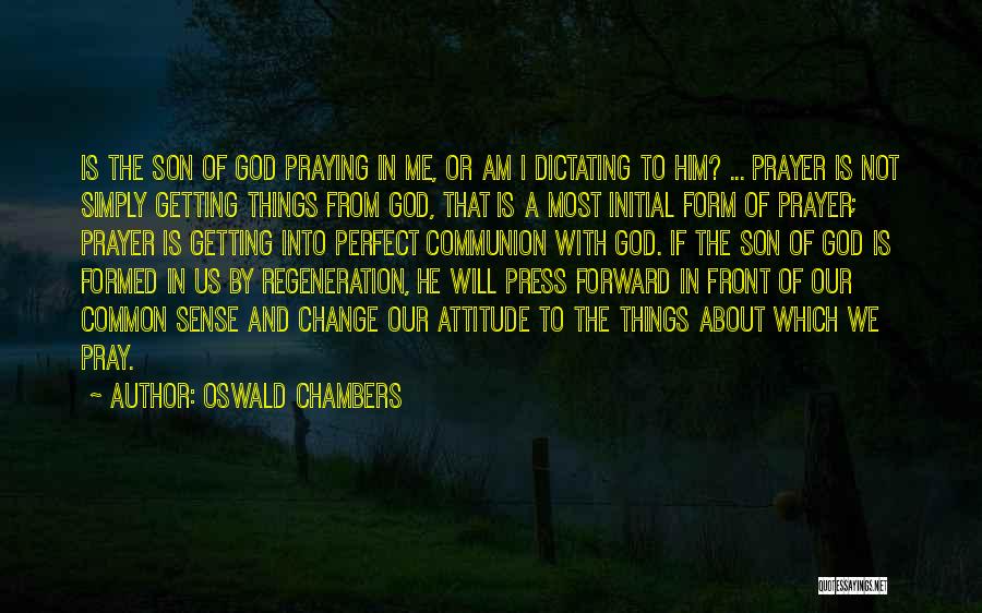 Oswald Chambers Quotes: Is The Son Of God Praying In Me, Or Am I Dictating To Him? ... Prayer Is Not Simply Getting