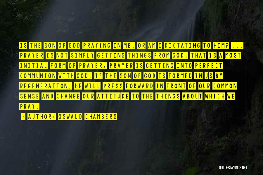 Oswald Chambers Quotes: Is The Son Of God Praying In Me, Or Am I Dictating To Him? ... Prayer Is Not Simply Getting