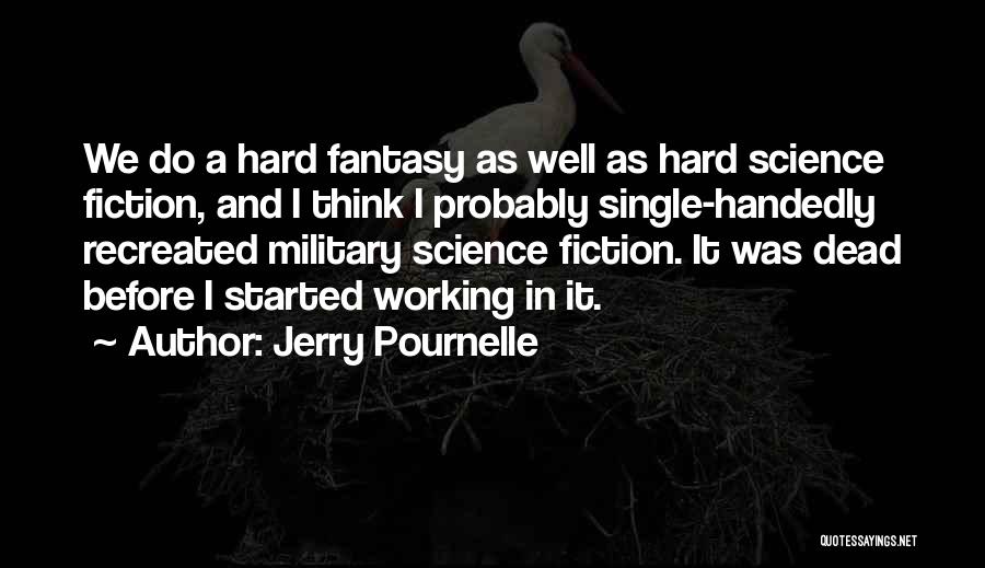 Jerry Pournelle Quotes: We Do A Hard Fantasy As Well As Hard Science Fiction, And I Think I Probably Single-handedly Recreated Military Science