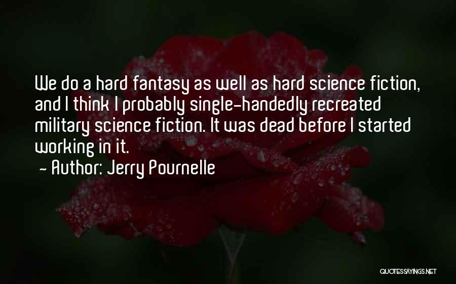 Jerry Pournelle Quotes: We Do A Hard Fantasy As Well As Hard Science Fiction, And I Think I Probably Single-handedly Recreated Military Science