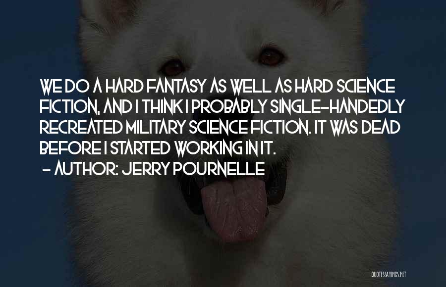 Jerry Pournelle Quotes: We Do A Hard Fantasy As Well As Hard Science Fiction, And I Think I Probably Single-handedly Recreated Military Science