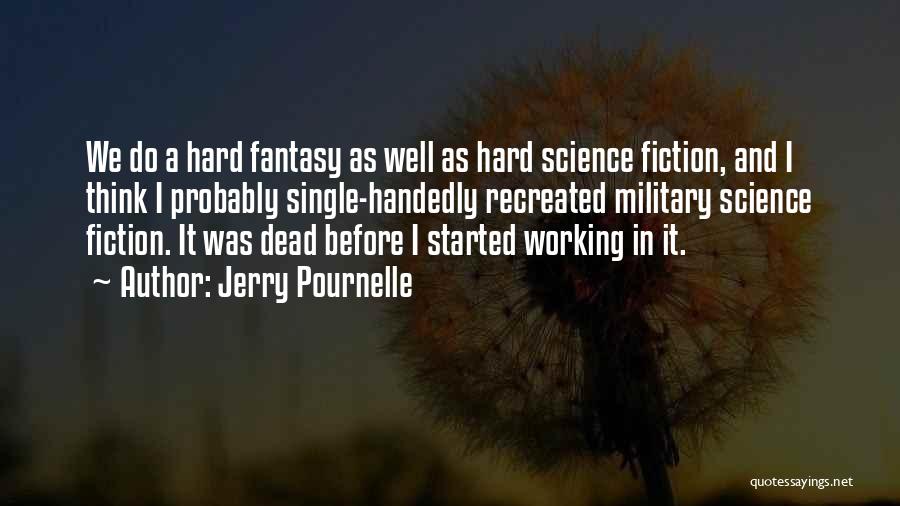 Jerry Pournelle Quotes: We Do A Hard Fantasy As Well As Hard Science Fiction, And I Think I Probably Single-handedly Recreated Military Science
