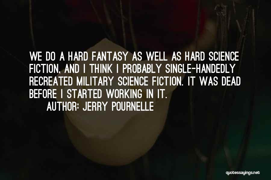 Jerry Pournelle Quotes: We Do A Hard Fantasy As Well As Hard Science Fiction, And I Think I Probably Single-handedly Recreated Military Science