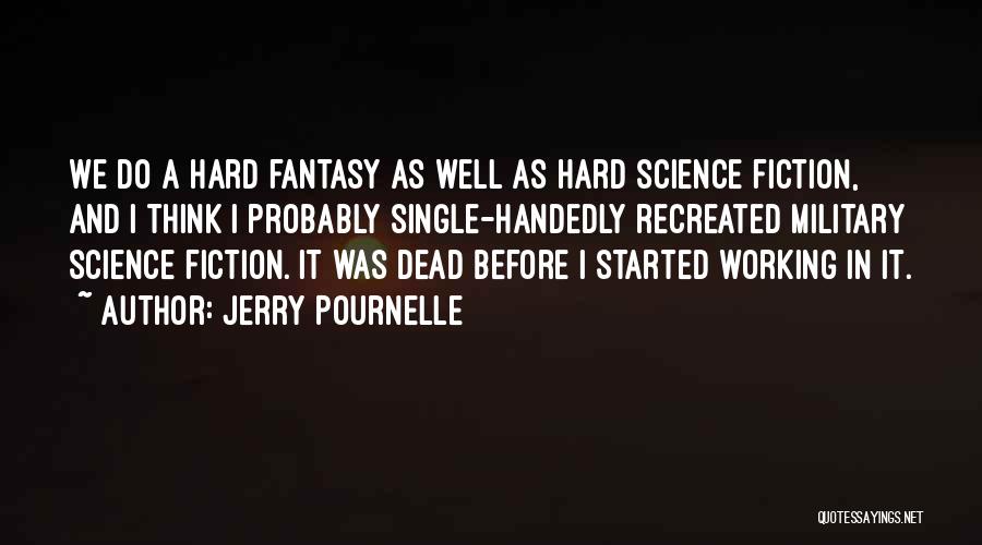 Jerry Pournelle Quotes: We Do A Hard Fantasy As Well As Hard Science Fiction, And I Think I Probably Single-handedly Recreated Military Science