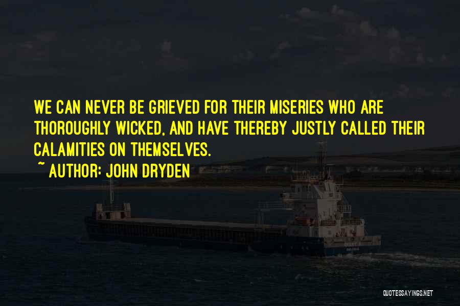 John Dryden Quotes: We Can Never Be Grieved For Their Miseries Who Are Thoroughly Wicked, And Have Thereby Justly Called Their Calamities On